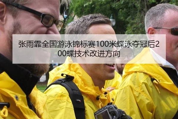 张雨霏全国游泳锦标赛100米蝶泳夺冠后200蝶技术改进方向